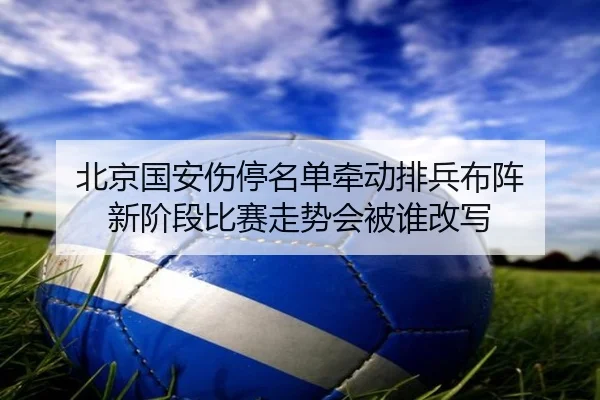北京国安伤停名单牵动排兵布阵 新阶段比赛走势会被谁改写